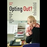 Opting Out?: Why Women Really Quit Careers and Head Home by 
