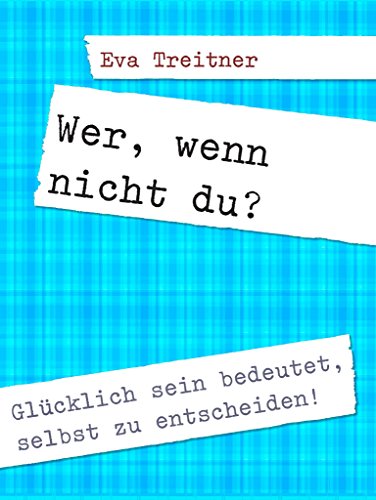 Download Wer, wenn nicht du?: Glücklich sein bedeutet, selbst zu entscheiden!