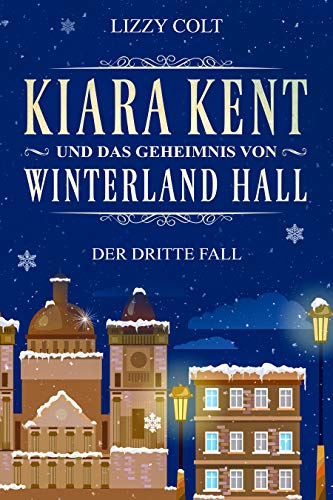 Kiara Kent und das Geheimnis von Winterland Hall: Eine Vorweihnachtsgeschichte von [Colt, Lizzy]