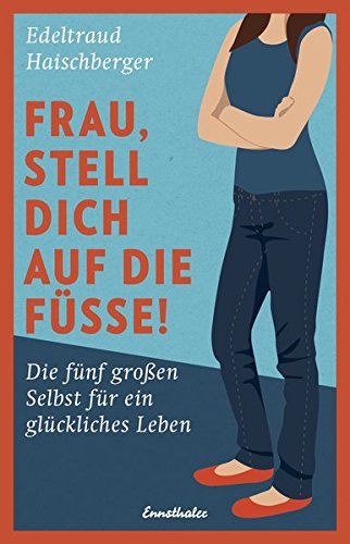 Frau, stell dich auf die Füße!: Die fünf großen Selbst für ein glückliches Leben