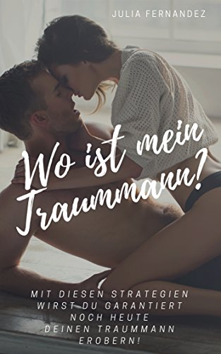 Wo ist mein Traummann? Mit diesen Strategien wirst du GARANTIERT noch HEUTE deinen TRAUMMANN ...