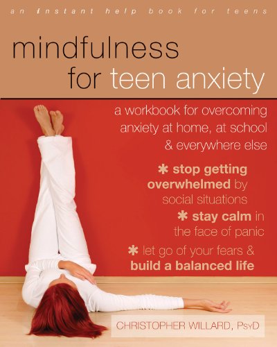 Mindfulness for Teen Anxiety: A Workbook for Overcoming Anxiety at Home, at School, and Everywhere E