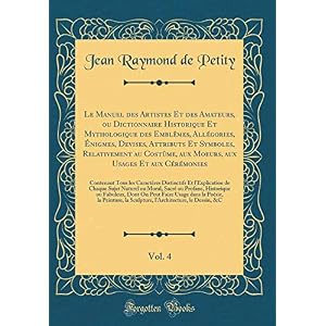 Le Manuel Des Artistes Et Des Amateurs, Ou Dictionnaire Historique Et Mythologique Des Emblèmes, Allégories, Énigmes, Devises, Attributs Et Symboles, ... Cérémonies, Vol. 4: Contenant Tous Les Carac