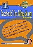 Facebook Una Mina De Oro Para Tu Negocio: Tu éxito asegurado al convertirte en un experto con esta guía paso a paso para lanzar tus campañas en facebook ads en tiempo record
