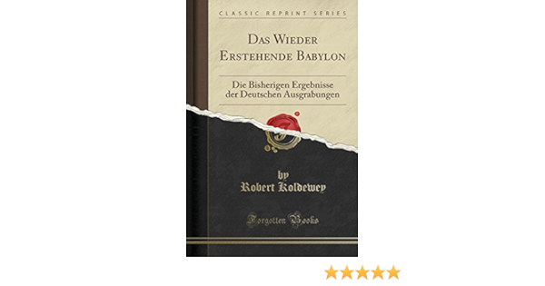 Das Wieder Erstehende Babylon Die Bisherigen Ergebnisse Der Deutschen Ausgrabungen Classic Reprint Amazon De Koldewey Robert Bucher