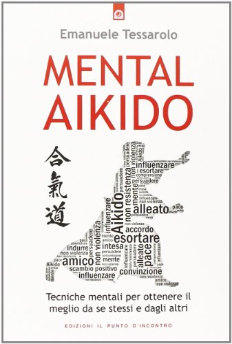 Mental-aikido. Tecniche mentali per ottenere il meglio da se stessi e dagli altri Mental-aikido. Tecniche mentali per ottenere il meglio da se stessi e dagli altri