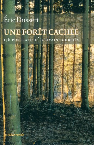 Download Une forêt cachée/Une autre histoire littéraire: 156 portraits d'écrivains oubliés