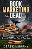 Book Marketing is Dead: Book Promotion Secrets You MUST Know BEFORE You Publish Your Book. (English Edition) by Derek Murphy