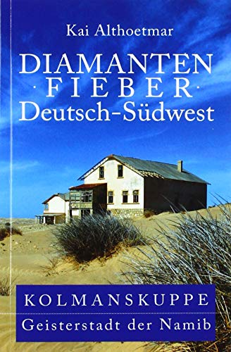 Diamantenfieber Deutsch-Südwest. Kolmanskuppe, Geisterstadt der Namib