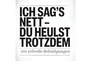 Ich sag's nett - Du heulst trotzdem. 333 Beleidigungen mit Stil.: „Man kann alles sagen – es kommt nur auf die Wortwahl an.“ Dieses Buch zeigt in 3 ... Grenzen der Höflichkeit kunstvoll ausreizt.