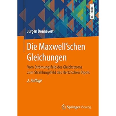 Die Maxwell'schen Gleichungen: Vom Strömungsfeld des Gleichstroms zum Strahlungsfeld des Hertz'schen Dipols