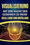 Visualisierung: Mit der Macht der Gedanken zu mehr Geld, Liebe und Erfüllung by 