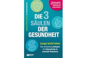 Die 3 Säulen der Gesundheit: Lange leicht leben: Der einfache Leitfaden für körperliche und mentale Resilienz | Alltagstaugliche Wissenschaft, die Sie beim Arzt nicht erfahren