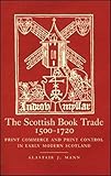 Image de The Scottish Book Trade 1500-1720: Print Commerce and Print Control in Early MOdern Scotland : An historiographical survey of the early modern book in