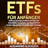 ETFs FÜR ANFÄNGER: Sicherer Vermögensaufbau mit ETFs und Indexfonds - Investieren und finanziell frei werden kann jeder! by
