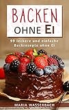 Image de Backen ohne Ei: 99 leckere und einfache Backrezepte ohne Ei (Kuchen und Torten, Backwaren, Kekse, He