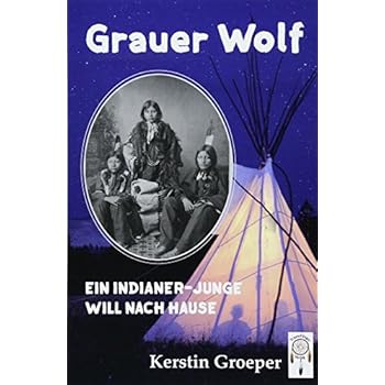 Grauer Wolf: Ein Indianer-Junge will nach Hause Grauer Wolf: Ein Indianer-Junge will nach Hause