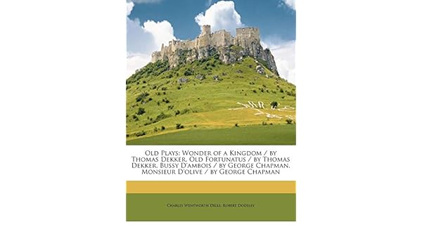 Buy Old Plays Wonder Of A Kingdom By Thomas Dekker Old Fortunatus By Thomas Dekker Bussy D Ambois By George Chapman Monsieur D Olive By George Chapman Book Online At