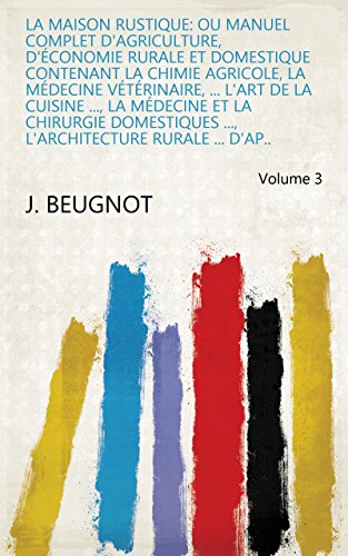 Download La maison rustique: ou manuel complet d'agriculture, d'économie rurale et domestique contenant la chimie agricole, la médecine vétérinaire, ... l'art de ... l'architecture rurale ... d'ap.. Volume 3
