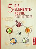 Die 5-Elemente-Küche für Einsteiger: Gesund essen nach der chinesischen Ernährungslehre by 
