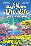 Our Magnificent Afterlife: Beyond Our Fondest Dreams by 