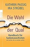 Die Wahl der Qual: Handbuch f&uuml;r Sadomasochisten und solche, die es werden wollen