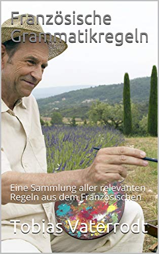 Französische Grammatikregeln: Eine Sammlung aller relevanten Regeln aus dem Französischen