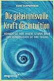 Die geheimnisvolle Kraft der Intuition: Nehmen Sie Ihre innere Stimme wahr und verwirklichen Sie Ihre Träume by Kurt Tepperwein