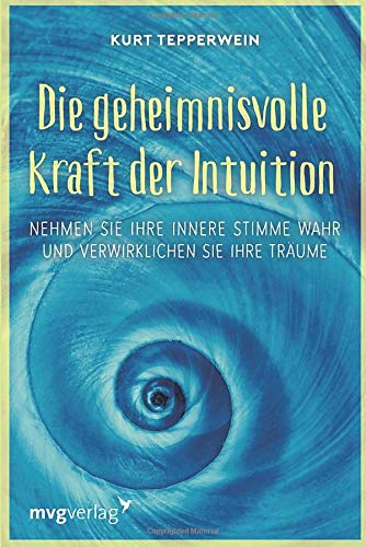 Die geheimnisvolle Kraft der Intuition: Nehmen Sie Ihre innere Stimme wahr und verwirklichen Sie Ihre Träume