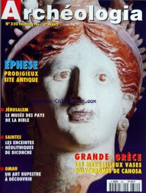 ARCHEOLOGIA [No 320] du 01/02/1996 - GRANDE GRECE - LES MERVEILLEUX VASES POLYCHROMES DE CANOSA - EPHESE - PRODIGIEUX SITE ANTIQUE - JERUSALEM - LE MUSEE DES PAYS DE LA BIBLE - SAINTES - LES ENCEINTES NEOLITHIQUES DE DICONCHE - OMAN - UN ART RUPESTRE A DECOUVRIR