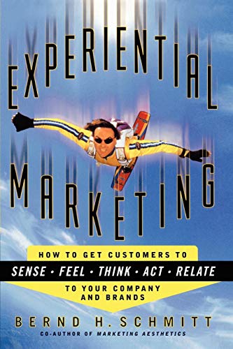Experiential Marketing: How to Get Customers to Sense, Feel, Think, Act, Relate to your Company and Brands