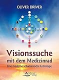 Visionssuche mit dem Medizinrad: Eine moderne schamanische Astrologie by Oliver Driver