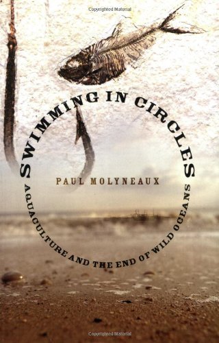 Download Swimming in Circles: Aquaculture and the End of Wild Oceans by Paul Molyneaux (2007-01-09) Download Swimming in Circles: Aquaculture and the End of Wild Oceans by Paul Molyneaux (2007-01-09)