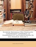 Image de Histoire Naturelle Des Crustaces, Comprenant L'Anatomie: La Physiologie Et La Classification de Ces Animaux, Volume 1