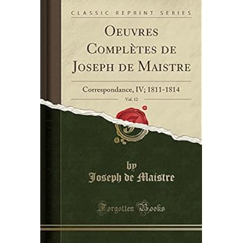 Oeuvres Completes de Joseph de Maistre, Vol. 12: Correspondance, IV; 1811-1814 (Classic Reprint)