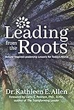 Leading from the Roots: Nature-Inspired Leadership Lessons for Today's World by 