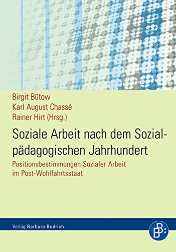 Soziale Arbeit nach dem Sozialpädagogischen Jahrhundert: Positionsbestimmungen Sozialer Arbeit im Post-Wohlfahrtsstaat