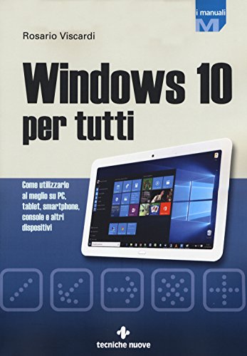 Windows 10 per tutti. Come utilizzarlo al meglio su PC, tablet, smartphone, console e altri dispositivi Windows 10 per tutti. Come utilizzarlo al meglio su PC, tablet, smartphone, console e altri dispositivi