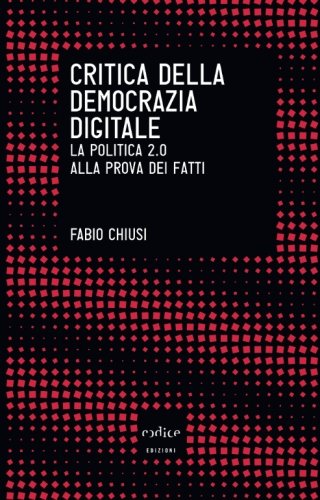 Critica della democrazia digitale. La politica 2.0 alla prova dei fatti Critica della democrazia digitale. La politica 2.0 alla prova dei fatti