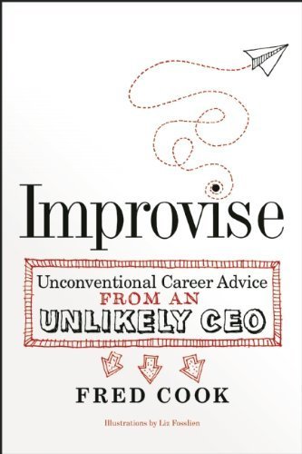 Improvise: Unconventional Career Advice from an Unlikely CEO by Fred Cook (2014-04-15)