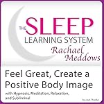 Feel Great, Create a Positive Body Image: Hypnosis, Meditation, Relaxation and Subliminal