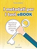 I Metadati per i tuoi Ebook: come hackerare l'algoritmo di Amazon con le giuste parole chiave (Guide alla Letteratura 2.0)
