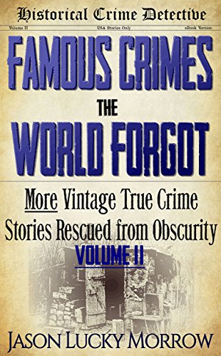 Download Famous Crimes the World Forgot Vol II: More Vintage True Crimes Rescued from Obscurity (True Crime Murder Book with Serial Killers)