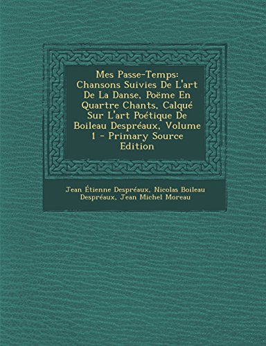 Mes Passe-Temps: Chansons Suivies de L'Art de la Danse, Poeme En Quartre Chants, Calque Sur L'Art Poetique de Boileau Despreaux, Volume 1 gratuit