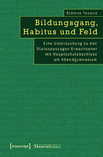 Bildungsgang, Habitus und Feld: Eine Untersuchung zu den Statuspassagen Erwachsener mit Hauptschulabschluss am Abendgymnasium (Theorie Bilden)