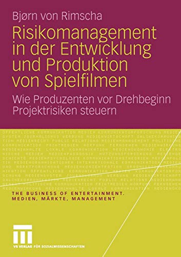 Risikomanagement in der Entwicklung und Produktion von Spielfilmen: Wie Produzenten vor Drehbeginn Projektrisiken Steuern (The Business of Entertainment. Medien, Märkte, Management)