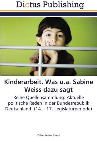 Kinderarbeit. Was u.a. Sabine Weiss dazu sagt: Reihe Quellensammlung: Aktuelle politische Reden in der Bundesrepublik Deutschland. (14. - 17. Legislaturperiode)