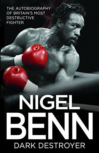 The Dark Destroyer: The Autobiography Of Nigel Benn, Britain's Most Destructive Fighter