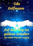 Auf dem Weg ins goldene Zeitalter: Der wahre Weg zum Aufstieg by Udo Golfmann