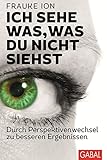 Ich sehe was, was du nicht siehst: Durch Perspektivenwechsel zu besseren Ergebnissen (Dein Erfolg)